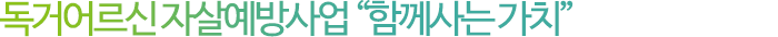 독거 어르신 자살예방사업 '함께 사는 가치'